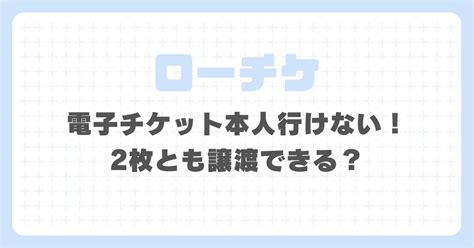 ローチケ電子チケット本人が行けない！2枚とも分配&譲渡裏ワ .